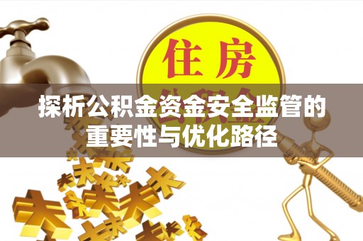岐山探析公积金资金安全监管的重要性与优化路径