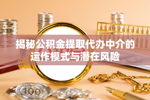 岐山揭秘公积金提取代办中介的运作模式与潜在风险