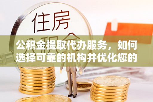 岐山公积金提取代办服务，如何选择可靠的机构并优化您的财务规划