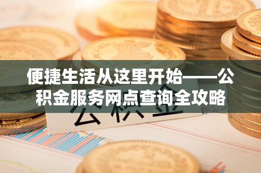 岐山便捷生活从这里开始——公积金服务网点查询全攻略