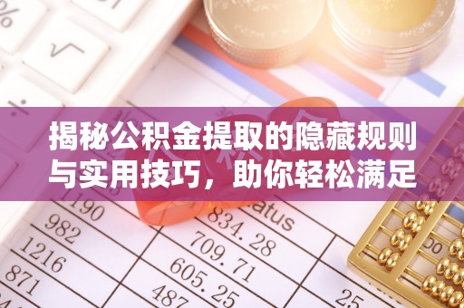 岐山揭秘公积金提取的隐藏规则与实用技巧，助你轻松满足 公积金提取条件