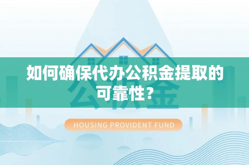 岐山如何确保代办公积金提取的可靠性？
