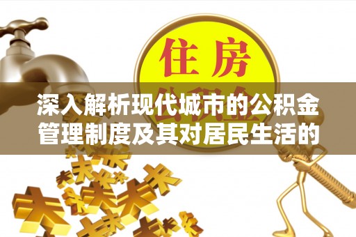 岐山深入解析现代城市的公积金管理制度及其对居民生活的影响