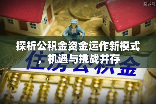 岐山探析公积金资金运作新模式，机遇与挑战并存