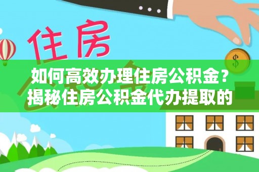 岐山如何高效办理住房公积金？揭秘住房公积金代办提取的全流程与优势