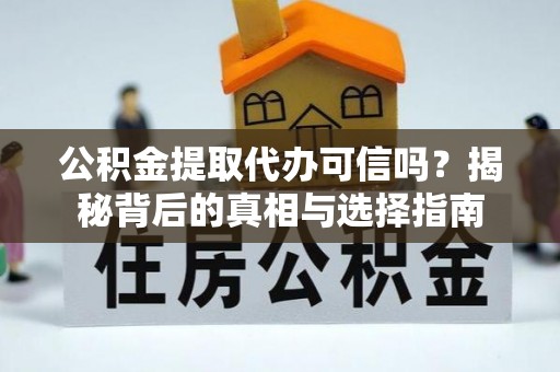 岐山公积金提取代办可信吗？揭秘背后的真相与选择指南