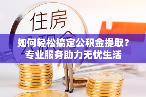 岐山如何轻松搞定公积金提取？专业服务助力无忧生活