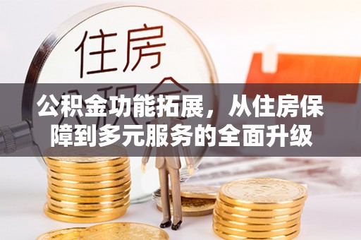 岐山公积金功能拓展，从住房保障到多元服务的全面升级