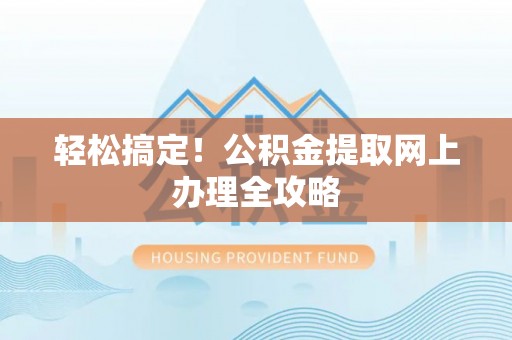 岐山轻松搞定！公积金提取网上办理全攻略
