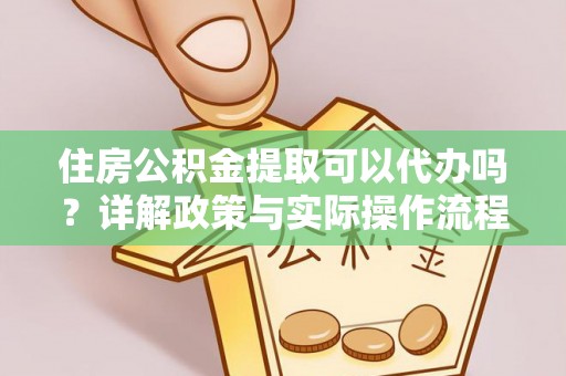 岐山住房公积金提取可以代办吗？详解政策与实际操作流程