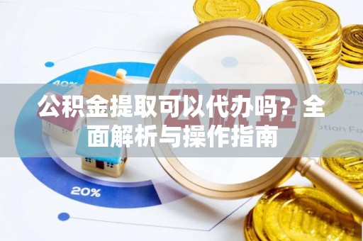 岐山公积金提取可以代办吗？全面解析与操作指南