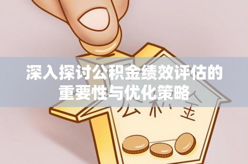 岐山深入探讨公积金绩效评估的重要性与优化策略