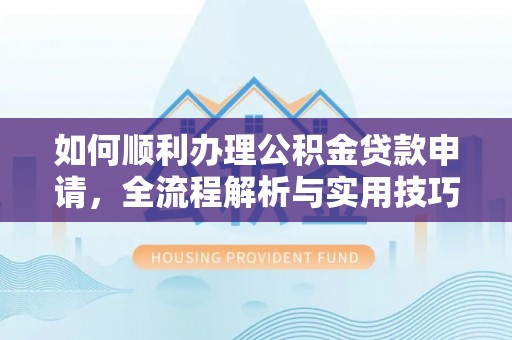 岐山如何顺利办理公积金贷款申请，全流程解析与实用技巧