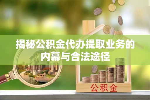 岐山揭秘公积金代办提取业务的内幕与合法途径