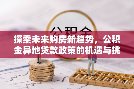 岐山探索未来购房新趋势，公积金异地贷款政策的机遇与挑战