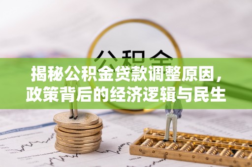 岐山揭秘公积金贷款调整原因，政策背后的经济逻辑与民生考量