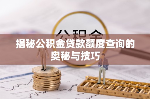 岐山揭秘公积金贷款额度查询的奥秘与技巧