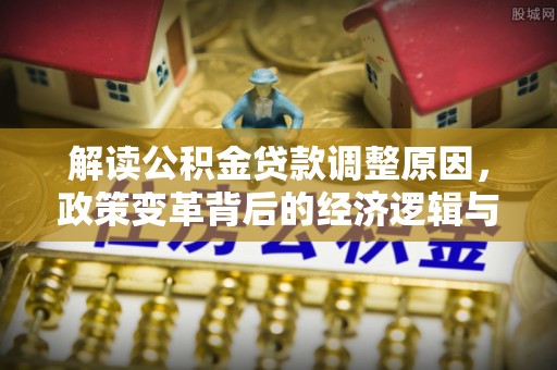 岐山解读公积金贷款调整原因，政策变革背后的经济逻辑与民生影响