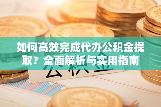 岐山如何高效完成代办公积金提取？全面解析与实用指南
