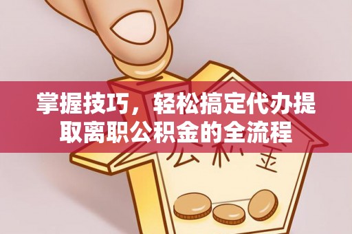 岐山掌握技巧，轻松搞定代办提取离职公积金的全流程