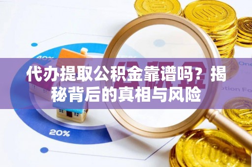 岐山代办提取公积金靠谱吗？揭秘背后的真相与风险