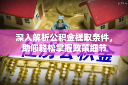岐山深入解析公积金提取条件，助您轻松掌握政策细节
