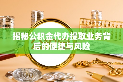 岐山揭秘公积金代办提取业务背后的便捷与风险