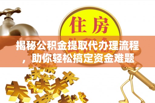 岐山揭秘公积金提取代办理流程，助你轻松搞定资金难题