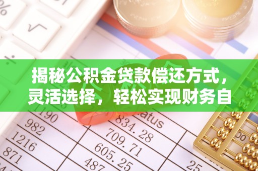 岐山揭秘公积金贷款偿还方式，灵活选择，轻松实现财务自由
