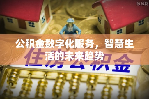 岐山公积金数字化服务，智慧生活的未来趋势