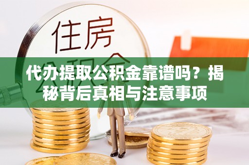 岐山代办提取公积金靠谱吗？揭秘背后真相与注意事项