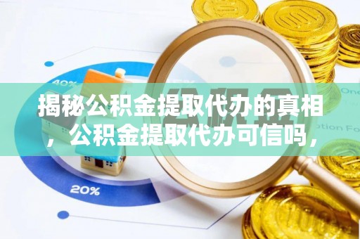 岐山揭秘公积金提取代办的真相，公积金提取代办可信吗，如何选择靠谱服务？