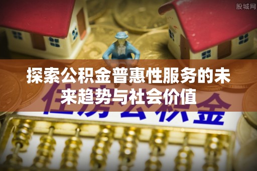 岐山探索公积金普惠性服务的未来趋势与社会价值