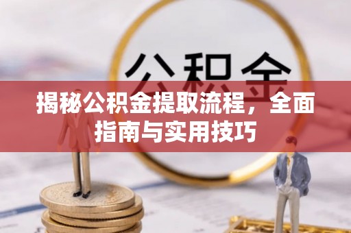 岐山揭秘公积金提取流程，全面指南与实用技巧