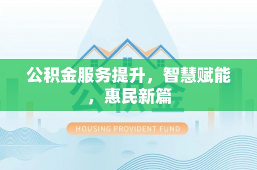 岐山公积金服务提升，智慧赋能，惠民新篇