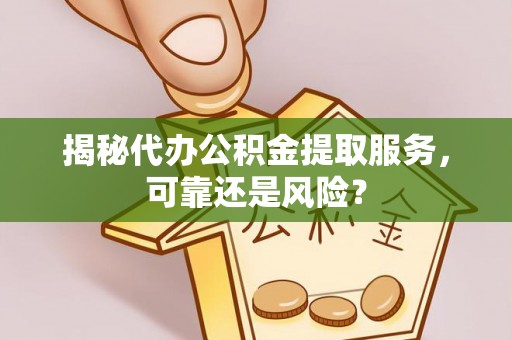 岐山揭秘代办公积金提取服务，可靠还是风险？