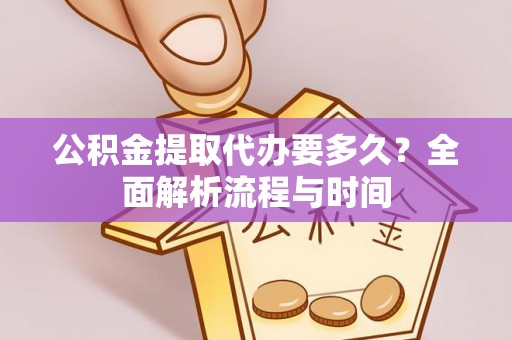 岐山公积金提取代办要多久？全面解析流程与时间