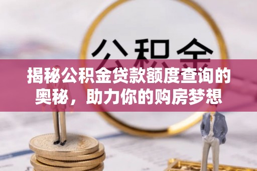 岐山揭秘公积金贷款额度查询的奥秘，助力你的购房梦想