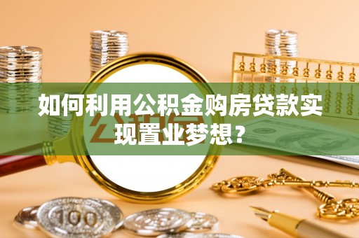 岐山如何利用公积金购房贷款实现置业梦想？