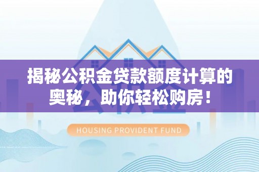 岐山揭秘公积金贷款额度计算的奥秘，助你轻松购房！