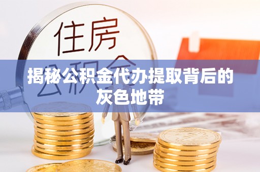 岐山揭秘公积金代办提取背后的灰色地带