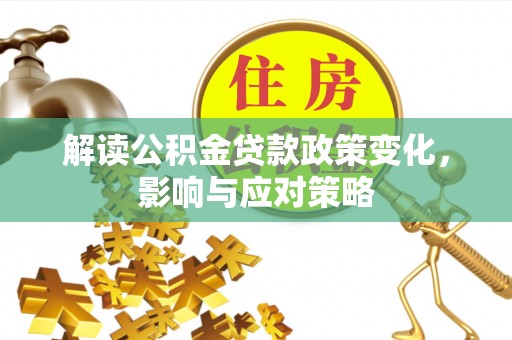 岐山解读公积金贷款政策变化，影响与应对策略