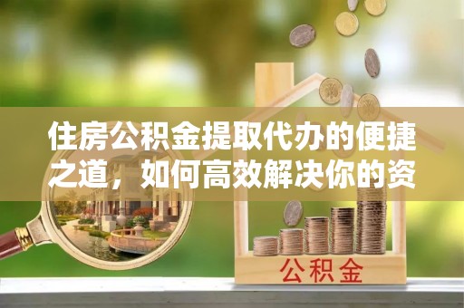 岐山住房公积金提取代办的便捷之道，如何高效解决你的资金需求
