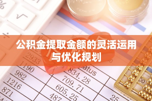 岐山公积金提取金额的灵活运用与优化规划